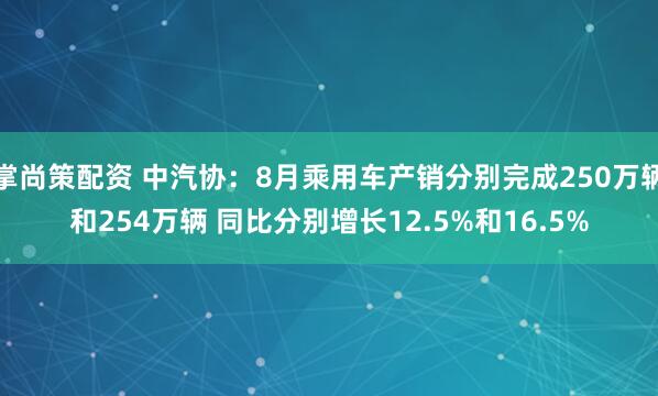 掌尚策配资 中汽协：8月乘用车产销分别完成250万辆和254万辆 同比分别增长12.5%和16.5%