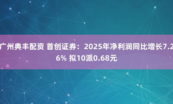 广州典丰配资 首创证券：2025年净利润同比增长7.26% 拟10派0.68元