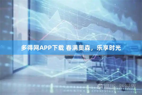多得网APP下载 春满奥森，乐享时光