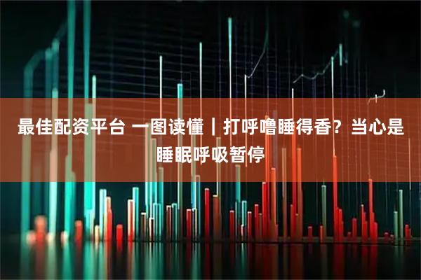 最佳配资平台 一图读懂｜打呼噜睡得香？当心是睡眠呼吸暂停