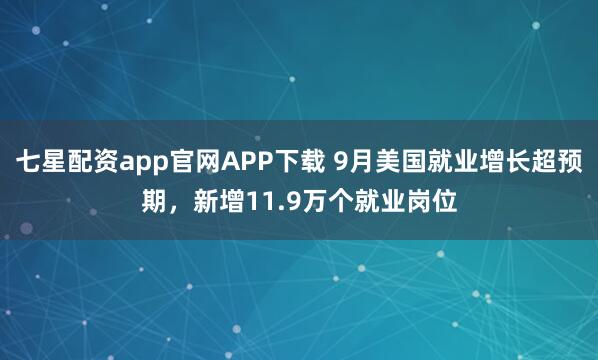 七星配资app官网APP下载 9月美国就业增长超预期，新增11.9万个就业岗位