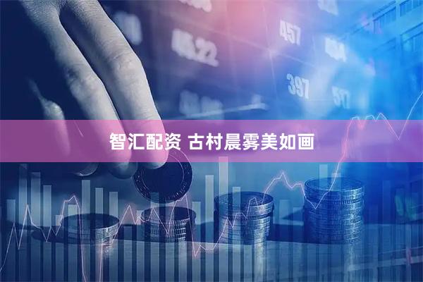 智汇配资 古村晨雾美如画