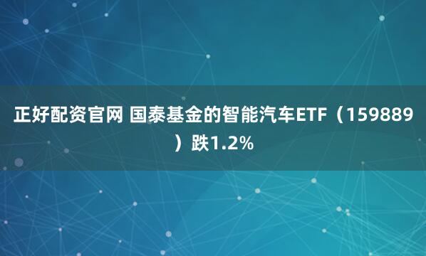 正好配资官网 国泰基金的智能汽车ETF（159889）跌1.2%
