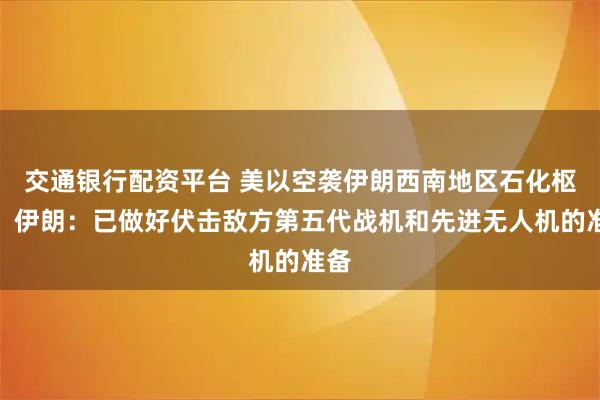 交通银行配资平台 美以空袭伊朗西南地区石化枢纽！伊朗：已做好伏击敌方第五代战机和先进无人机的准备