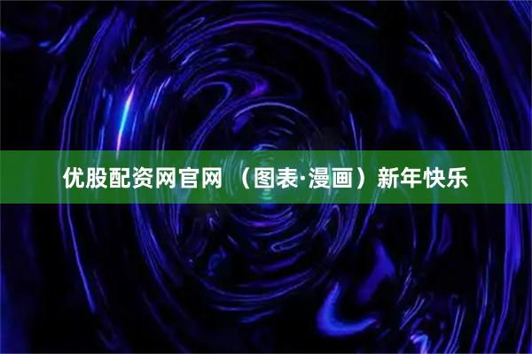 优股配资网官网 （图表·漫画）新年快乐