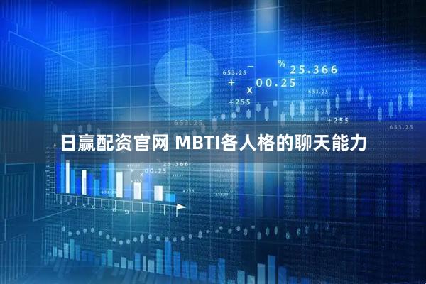 日赢配资官网 MBTI各人格的聊天能力
