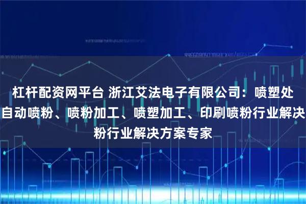 杠杆配资网平台 浙江艾法电子有限公司：喷塑处理、五金自动喷粉、喷粉加工、喷塑加工、印刷喷粉行业解决方案专家