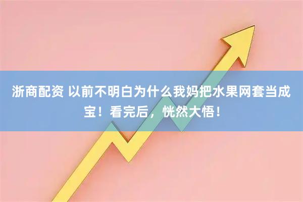 浙商配资 以前不明白为什么我妈把水果网套当成宝！看完后，恍然大悟！